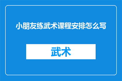 小朋友练武术课程安排怎么写(如何撰写一个吸引人的武术课程安排疑问句标题？)