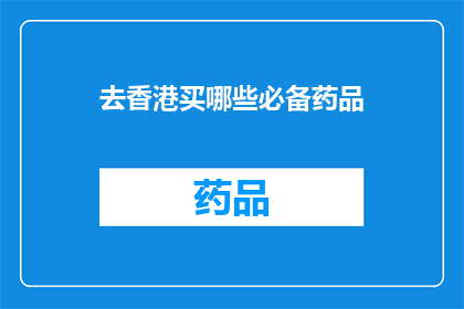 去香港买哪些必备药品(香港购物清单：哪些必备药品是您不可错过的？)
