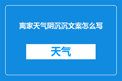 离家天气阴沉沉文案怎么写(如何描绘离家时天气阴沉的情境？)
