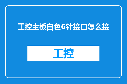 工控主板白色6针接口怎么接(如何正确连接工控主板上的白色6针接口？)