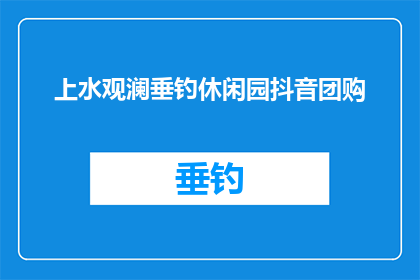 上水观澜垂钓休闲园抖音团购(上水观澜垂钓休闲园的抖音团购活动，你准备好了吗？)