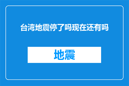 台湾地震停了吗现在还有吗(台湾地震情况是否已停止？持续关注中)