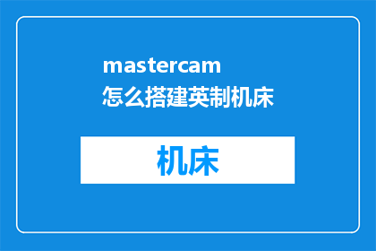 mastercam怎么搭建英制机床(如何搭建英制机床：精通Mastercam的详细步骤与技巧)