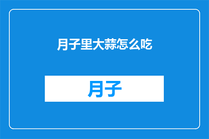 月子里大蒜怎么吃(月子期间，大蒜的食用方式有哪些？)