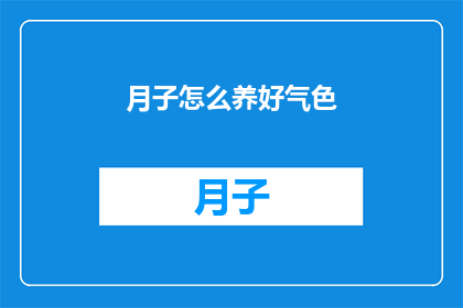 月子怎么养好气色(如何养护月子期间的气色？)