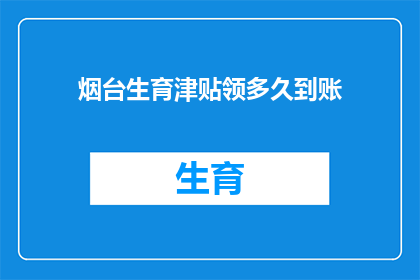 烟台生育津贴领多久到账(烟台生育津贴何时能到账？)