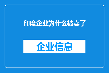 印度企业为什么被卖了(印度企业为何频遭出售？背后的原因是什么？)