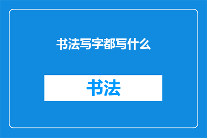 书法写字都写什么(书法与写字：究竟书写了哪些内容？)