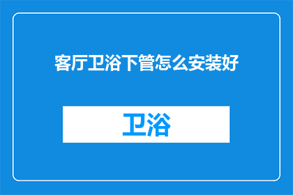 客厅卫浴下管怎么安装好(如何正确安装客厅卫浴下管？)