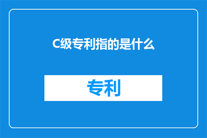 C级专利指的是什么(C级专利是什么？这一疑问句类型的长标题，旨在吸引读者的注意力，并激发他们对专利制度及其分类的兴趣通过将原问题转化为疑问句形式，标题不仅增加了语言的吸引力，还突出了对答案的期待这种表达方式能够有效地引导读者思考，促使他们进一步探索与专利相关的知识)