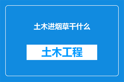 土木进烟草干什么(土木工程师转行进入烟草行业，这一跨领域转型背后隐藏着哪些机遇与挑战？)