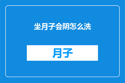 坐月子会阴怎么洗(坐月子期间如何正确清洁会阴部位？)