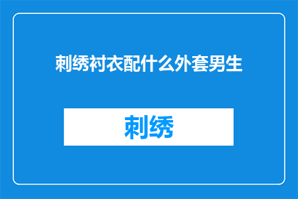 刺绣衬衣配什么外套男生(男生如何搭配刺绣衬衣以适应不同的外套选择？)
