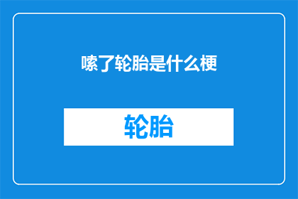 嗦了轮胎是什么梗(轮胎为何会嗦了？探究这一现象背后的科学原理)