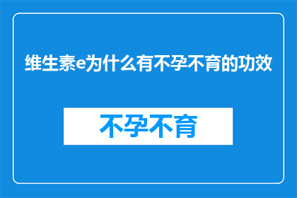 维生素e为什么有不孕不育的功效(维生素E与不孕不育之谜：它为何能影响生育能力？)