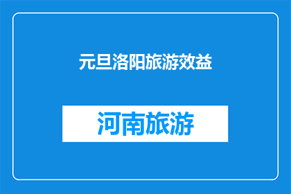 元旦洛阳旅游效益(元旦期间洛阳旅游的经济效益如何？)