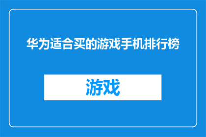 华为适合买的游戏手机排行榜(华为游戏手机哪款值得购买？排行榜揭晓)
