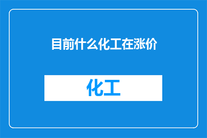 目前什么化工在涨价(当前市场上哪些化工产品正在经历价格的上涨？)