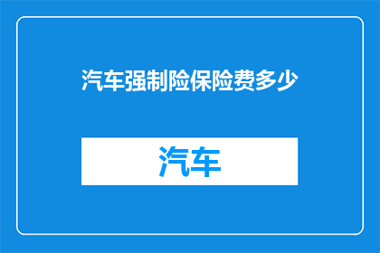 汽车强制险保险费多少(汽车强制险保险费的确切数额是多少？)