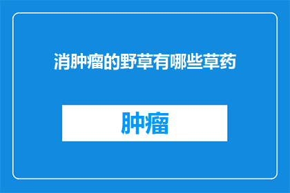 消肿瘤的野草有哪些草药(哪些草药具有抗癌潜力，能消减肿瘤？)