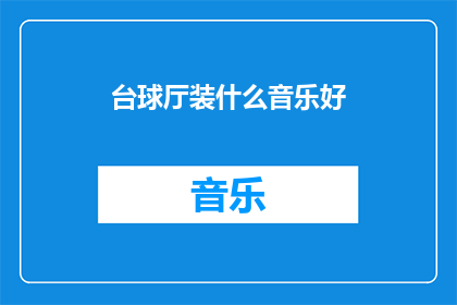 台球厅装什么音乐好(台球厅应播放哪些音乐以营造最佳氛围？)