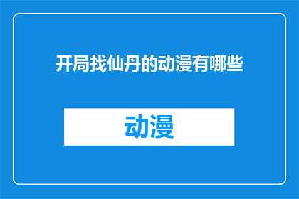 开局找仙丹的动漫有哪些(哪些动漫以寻找仙丹作为开局？)
