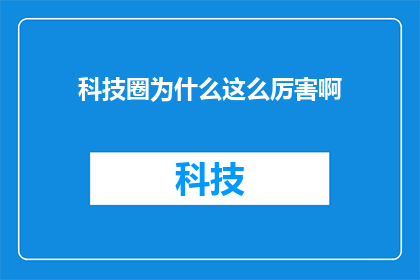 科技圈为什么这么厉害啊(为何科技界如此卓越？)