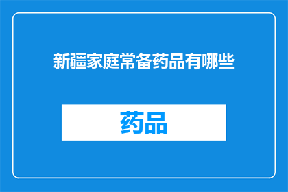 新疆家庭常备药品有哪些(新疆家庭必备药品清单：您知道哪些常备药物吗？)