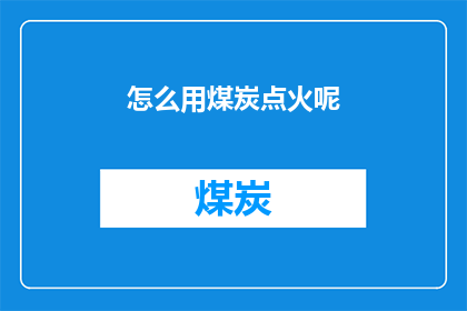 怎么用煤炭点火呢(如何点燃煤炭？)