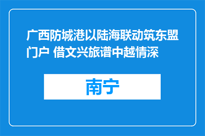 广西防城港以陆海联动筑东盟门户 借文兴旅谱中越情深