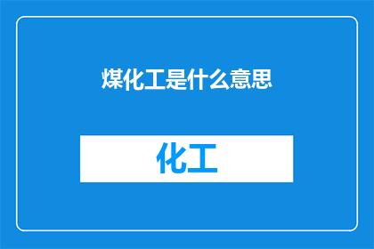 煤化工是什么意思(煤化工是什么？探索煤炭转化为能源的现代工艺)