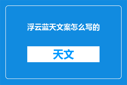浮云蓝天文案怎么写的(如何撰写引人入胜的浮云蓝天文案？)