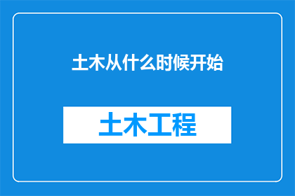 土木从什么时候开始(从何时起，土木工程师的辛勤工作开始影响我们的生活？)