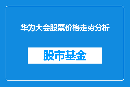 华为大会股票价格走势分析(华为大会对股票价格走势的影响分析：投资者如何应对？)