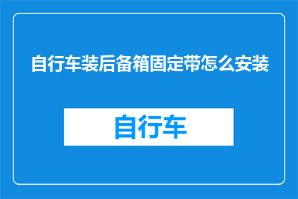 自行车装后备箱固定带怎么安装(如何正确安装自行车后备箱固定带？)