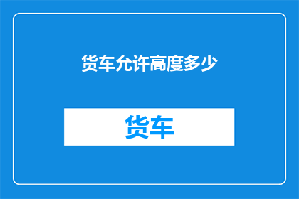 货车允许高度多少(货车允许的最大高度是多少？)