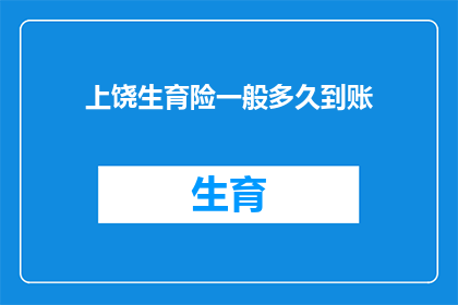 上饶生育险一般多久到账(上饶生育险报销款项通常需要多长时间到账？)