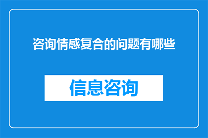 咨询情感复合的问题有哪些(咨询情感复合时，我们应关注哪些关键问题？)