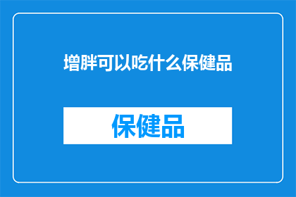 增胖可以吃什么保健品(增重期间，你可以选择哪些保健品来帮助提升体重？)