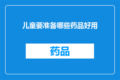 儿童要准备哪些药品好用(儿童健康必备药品清单：家长应如何准备？)