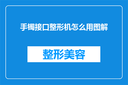 手镯接口整形机怎么用图解(如何正确使用手镯整形机？图解步骤详解)
