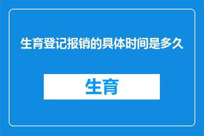 生育登记报销的具体时间是多久(生育登记报销的期限是多久？)