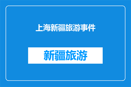 上海新疆旅游事件(上海新疆旅游事件引发疑问：为何两地间的旅游合作遭遇挑战？)