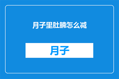 月子里肚腩怎么减(如何有效在月子期间减轻肚腩？)