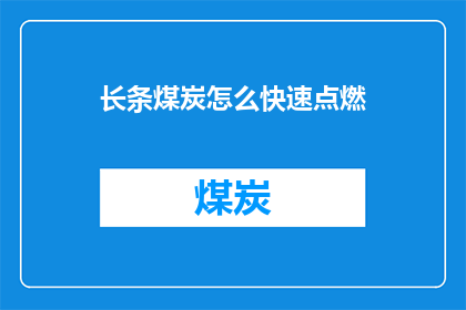 长条煤炭怎么快速点燃(如何迅速点燃长条煤炭？)
