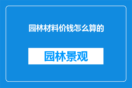 园林材料价钱怎么算的(如何计算园林材料的成本？)