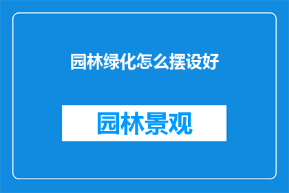 园林绿化怎么摆设好(如何精心布置园林绿化，以提升其观赏价值和生态效益？)