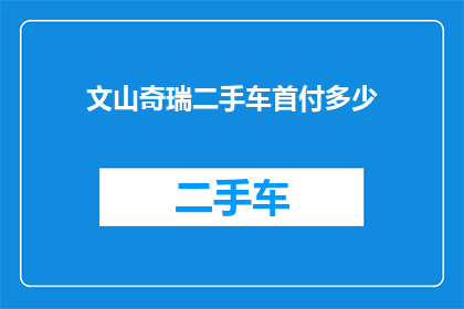 文山奇瑞二手车首付多少(文山地区购买奇瑞二手车需要支付多少首付？)