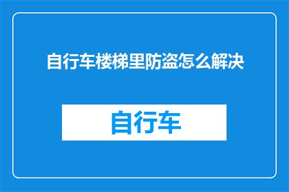 自行车楼梯里防盗怎么解决(如何确保自行车楼梯中的防盗措施？)