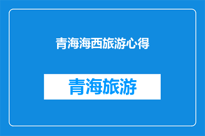 青海海西旅游心得(青海海西旅游心得：探索神秘高原的旅行体验与感悟)